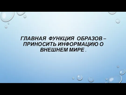 ГЛАВНАЯ ФУНКЦИЯ ОБРАЗОВ – ПРИНОСИТЬ ИНФОРМАЦИЮ О ВНЕШНЕМ МИРЕ .