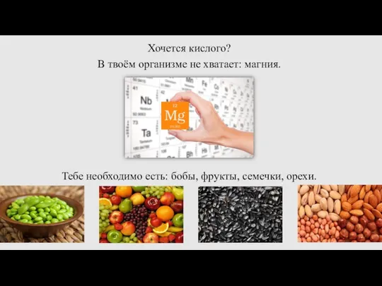 Хочется кислого? В твоём организме не хватает: магния. Тебе необходимо есть: бобы, фрукты, семечки, орехи.