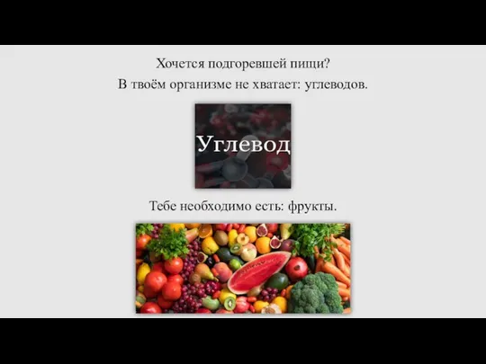 Хочется подгоревшей пищи? В твоём организме не хватает: углеводов. Тебе необходимо есть: фрукты.