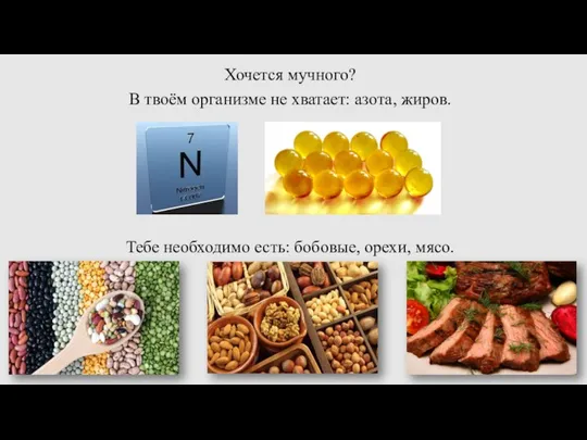 Хочется мучного? В твоём организме не хватает: азота, жиров. Тебе необходимо есть: бобовые, орехи, мясо.