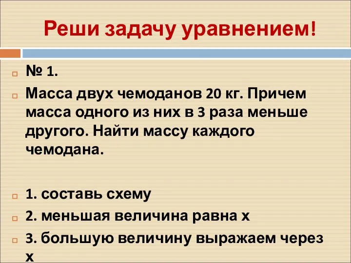 Реши задачу уравнением! № 1. Масса двух чемоданов 20 кг. Причем масса