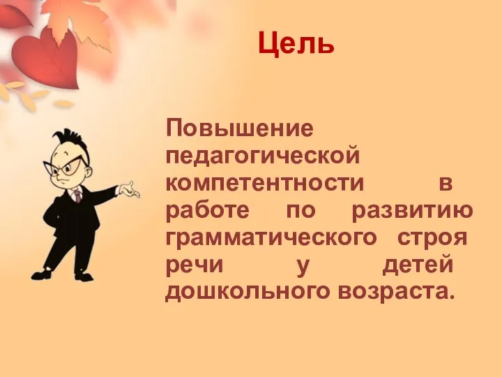 Повышение педагогической компетентности в работе по развитию грамматического строя речи у детей дошкольного возраста. Цель