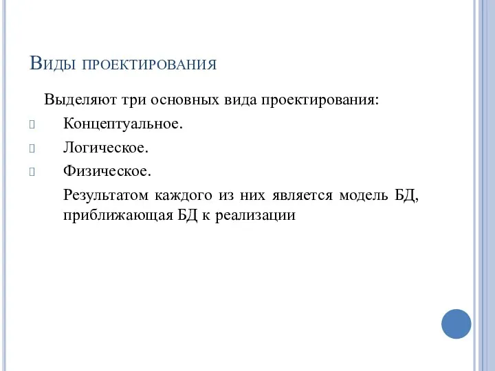 Виды проектирования Выделяют три основных вида проектирования: Концептуальное. Логическое. Физическое. Результатом каждого