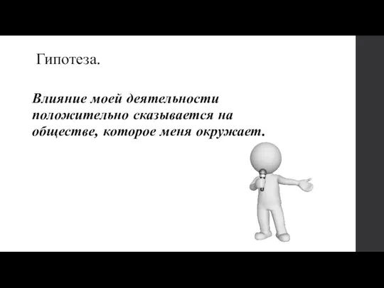 Гипотеза. Влияние моей деятельности положительно сказывается на обществе, которое меня окружает.