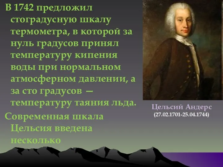 В 1742 предложил стоградусную шкалу термометра, в которой за нуль градусов принял