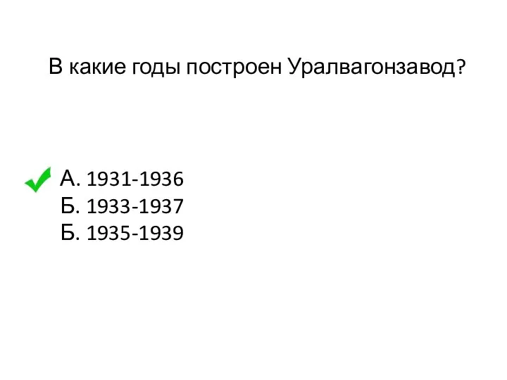 В какие годы построен Уралвагонзавод? А. 1931-1936 Б. 1933-1937 Б. 1935-1939