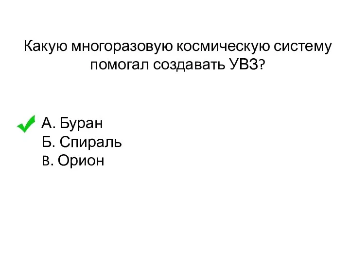 Какую многоразовую космическую систему помогал создавать УВЗ? А. Буран Б. Спираль B. Орион