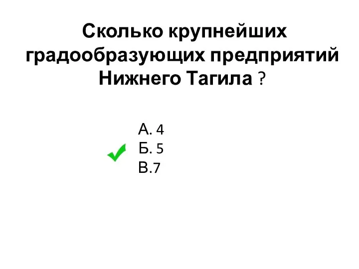 Сколько крупнейших градообразующих предприятий Нижнего Тагила ? А. 4 Б. 5 В.7