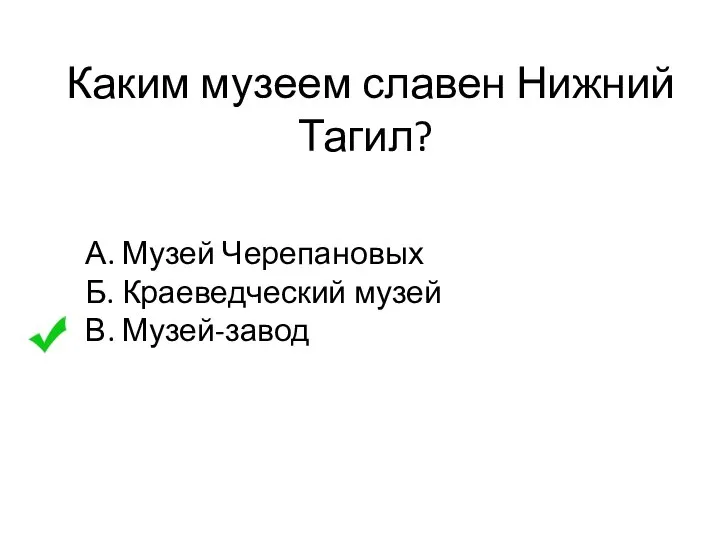 Каким музеем славен Нижний Тагил? А. Музей Черепановых Б. Краеведческий музей В. Музей-завод