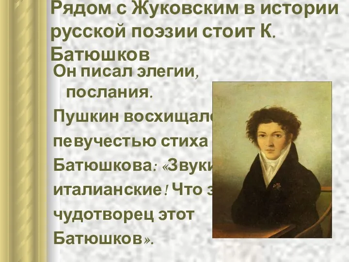 Рядом с Жуковским в истории русской поэзии стоит К. Батюшков Он писал