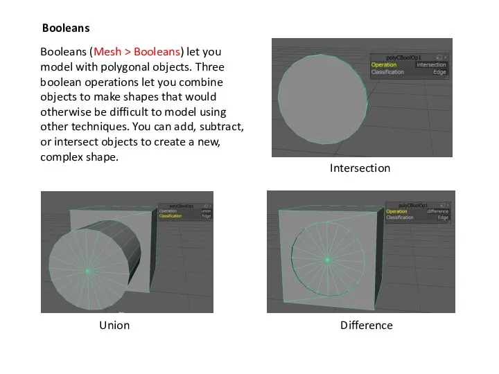 Booleans Booleans (Mesh > Booleans) let you model with polygonal objects. Three