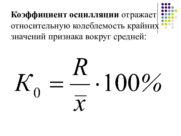 Коэффициент осцилляции отражает относительную колеблемость крайних значений признака вокруг средней: