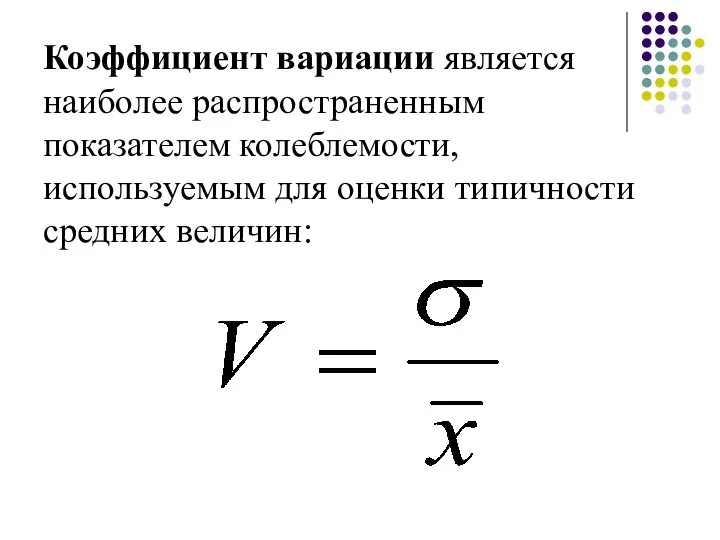 Коэффициент вариации является наиболее распространенным показателем колеблемости, используемым для оценки типичности средних величин: