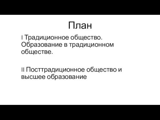 План I Традиционное общество. Образование в традиционном обществе. II Посттрадиционное общество и высшее образование