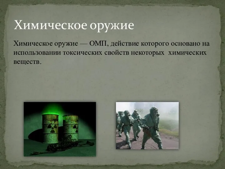 Химическое оружие — ОМП, действие которого основано на использовании токсических свойств некоторых химических веществ. Химическое оружие