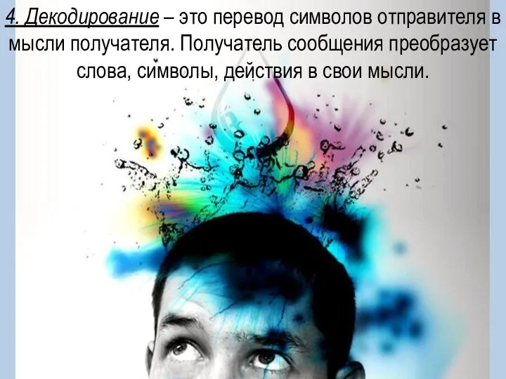 4. Декодирование – это перевод символов отправителя в мысли получателя. Получатель сообщения