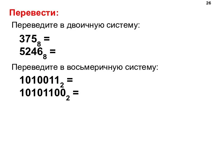 Перевести: Переведите в двоичную систему: 3758 = 52468 = Переведите в восьмеричную