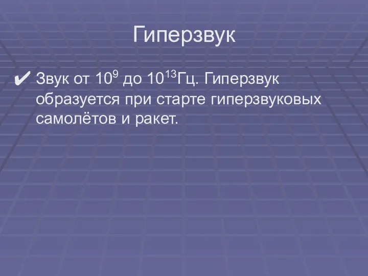 Звук от 109 до 1013Гц. Гиперзвук образуется при старте гиперзвуковых самолётов и ракет. Гиперзвук