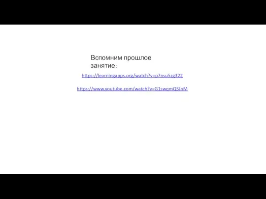 Вспомним прошлое занятие: https://learningapps.org/watch?v=p7nsu5zg322 https://www.youtube.com/watch?v=G1swqmQSJnM