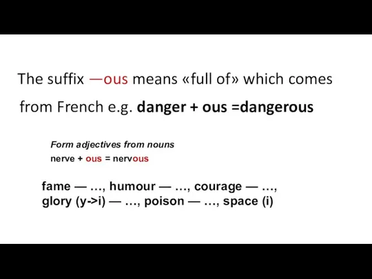 The suffix —ous means «full of» which comes from French e.g. danger