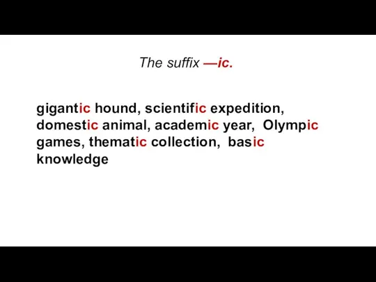 The suffix —ic. gigantic hound, scientific expedition, domestic animal, academic year, Olympic