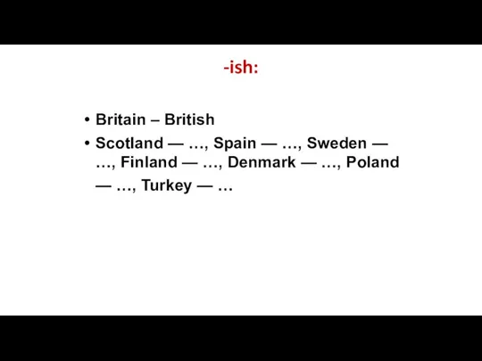 -ish: Britain – British Scotland — …, Spain — …, Sweden —