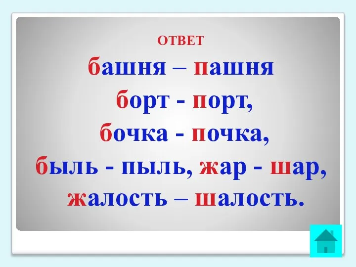 ОТВЕТ башня – пашня борт - порт, бочка - почка, быль -