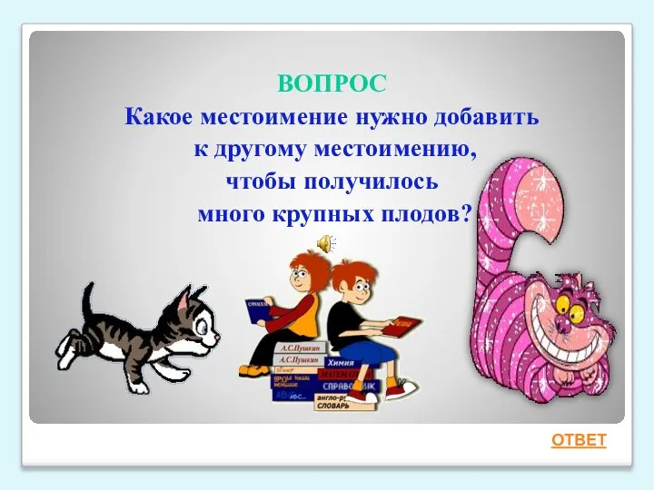 ВОПРОС Какое местоимение нужно добавить к другому местоимению, чтобы получилось много крупных плодов? ОТВЕТ