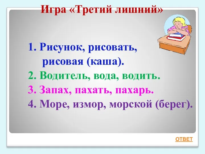 Игра «Третий лишний» 1. Рисунок, рисовать, рисовая (каша). 2. Водитель, вода, водить.