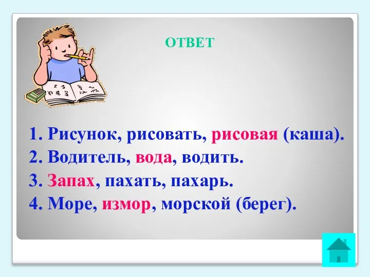 ОТВЕТ 1. Рисунок, рисовать, рисовая (каша). 2. Водитель, вода, водить. 3. Запах,