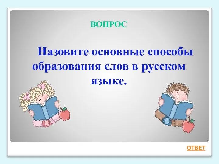 ВОПРОС Назовите основные способы образования слов в русском языке. ОТВЕТ