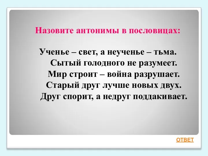 Назовите антонимы в пословицах: Ученье – свет, а неученье – тьма. Сытый