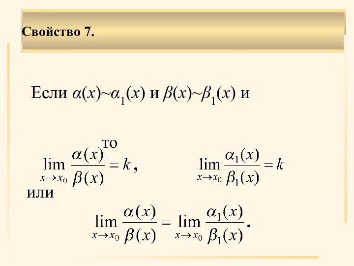 Если α(х)~α1(х) и β(х)~β1(х) и то или Свойство 7.