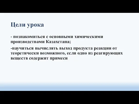 Цели урока - познакомиться с основными химическими производствами Казахстана; -научиться вычислять выход