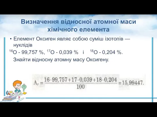 Визначення відносної атомної маси хімічного елемента Елемент Оксиген являє собою суміш ізотопів