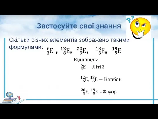 Застосуйте свої знання Скільки різних елементів зображено такими формулами: