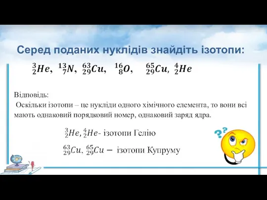 Серед поданих нуклідів знайдіть ізотопи: Відповідь: Оскільки ізотопи – це нукліди одного