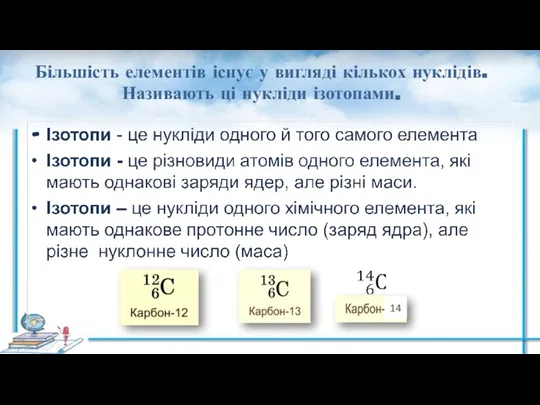 Більшість елементів існує у вигляді кількох нуклідів. Називають ці нукліди ізотопами. 14