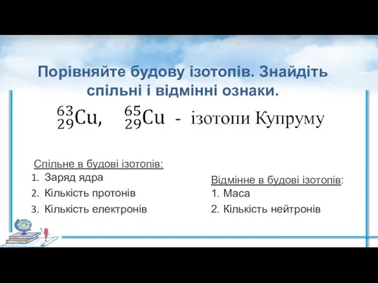 Порівняйте будову ізотопів. Знайдіть спільні і відмінні ознаки. Спільне в будові ізотопів: