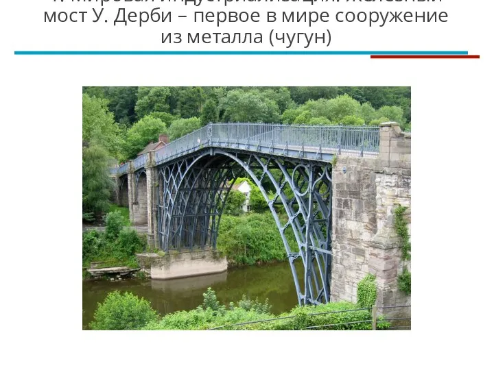 1. Мировая индустриализация. Железный мост У. Дерби – первое в мире сооружение из металла (чугун)