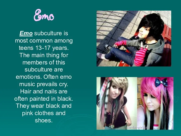 Emo Emo subculture is most common among teens 13-17 years. The main