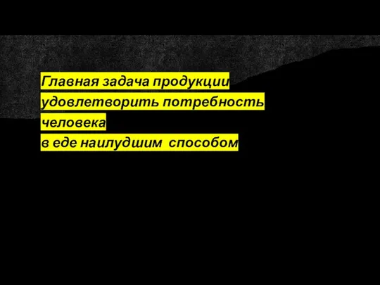 Главная задача продукции удовлетворить потребность человека в еде наилудшим способом