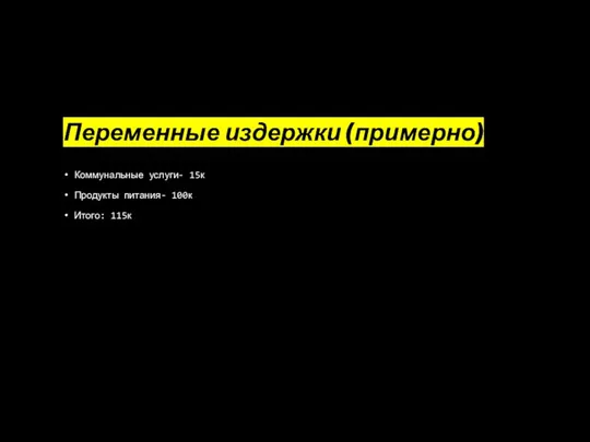 Переменные издержки (примерно) Коммунальные услуги- 15к Продукты питания- 100к Итого: 115к