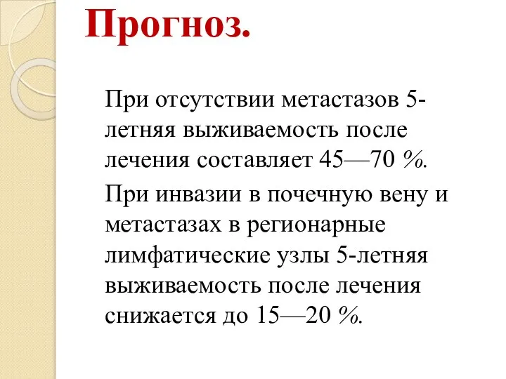 Прогноз. При отсутствии метастазов 5-летняя выживаемость после лечения составляет 45—70 %. При