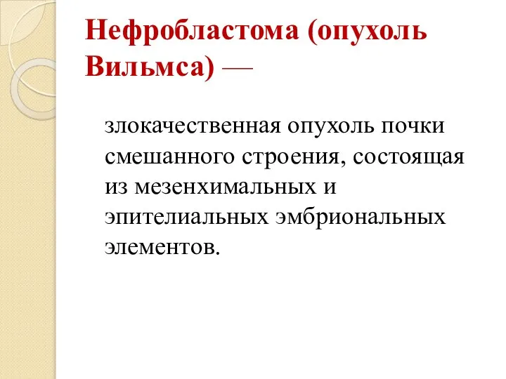 Нефробластома (опухоль Вильмса) — злокачественная опухоль почки смешанного строения, состоящая из мезенхимальных и эпителиальных эмбриональных элементов.