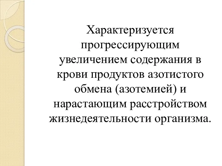 Характеризуется прогрессирующим увеличением содержания в крови продуктов азотистого обмена (азотемией) и нарастающим расстройством жизнедеятельности организма.