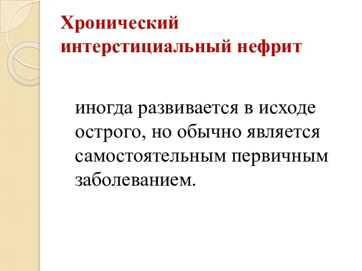 Хронический интерстициальный нефрит иногда развивается в исходе острого, но обычно является самостоятельным первичным заболеванием.