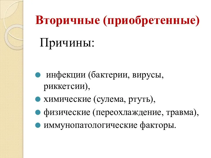 Вторичные (приобретенные) Причины: инфекции (бактерии, вирусы, риккетсии), химические (сулема, ртуть), физические (переохлаждение, травма), иммунопатологические факторы.