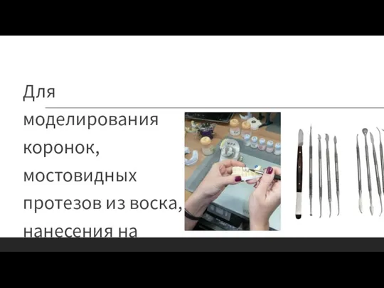 Для моделирования коронок, мостовидных протезов из воска, нанесения на металлические поверхности облицовочных