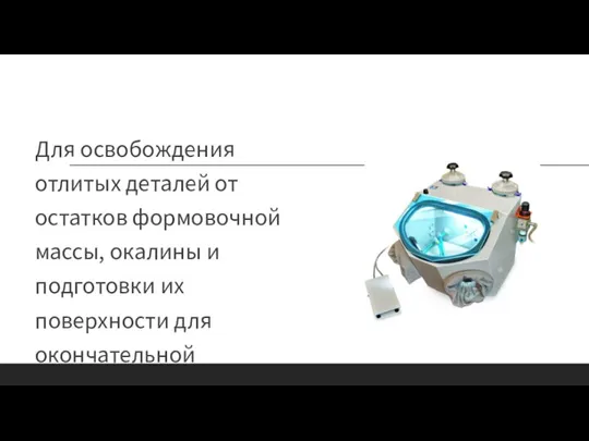 Для освобождения отлитых деталей от остатков формовочной массы, окалины и подготовки их